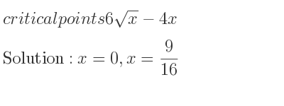 The critical points of 6sqrt(x)-4x are x=0,x= 9/16